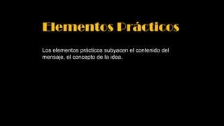 Elementos Prácticos
Los elementos prácticos subyacen el contenido del
mensaje, el concepto de la idea.
 