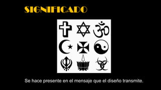 SIGNIFICADO
Se hace presente en el mensaje que el diseño transmite.
 