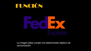 FUNCIÓN
La imagen debe cumplir con determinado objetivo de
comunicación
 