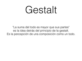 Gestalt 
"La suma del todo es mayor que sus partes" 
es la idea detrás del principio de la gestalt. 
Es la percepción de u...