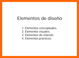 Elementos de diseño
1. Elementos conceptuales.
2. Elementos visuales.
3. Elementos de relación.
4. Elementos prácticos.
 