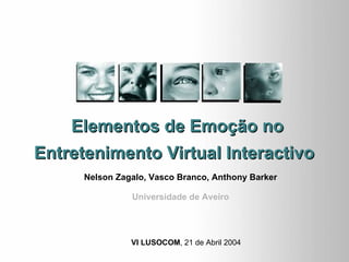 Nelson Zagalo, Vasco Branco, Anthony Barker Universidade de Aveiro Elementos de Emoção no Entretenimento Virtual Interactivo   VI LUSOCOM , 21 de Abril 2004 