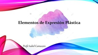 Profe Isabel Camacaro
Elementos de Expresión Plástica
 