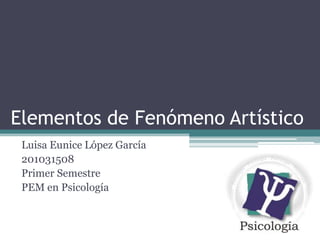 Elementos de Fenómeno Artístico Luisa Eunice López García 201031508 Primer Semestre PEM en Psicología 