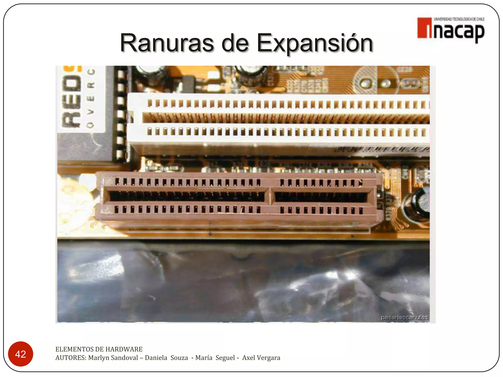 Ranuras de Expansión




     ELEMENTOS DE HARDWARE
42   AUTORES: Marlyn Sandoval – Daniela Souza - María Seguel - Axel Vergara
 