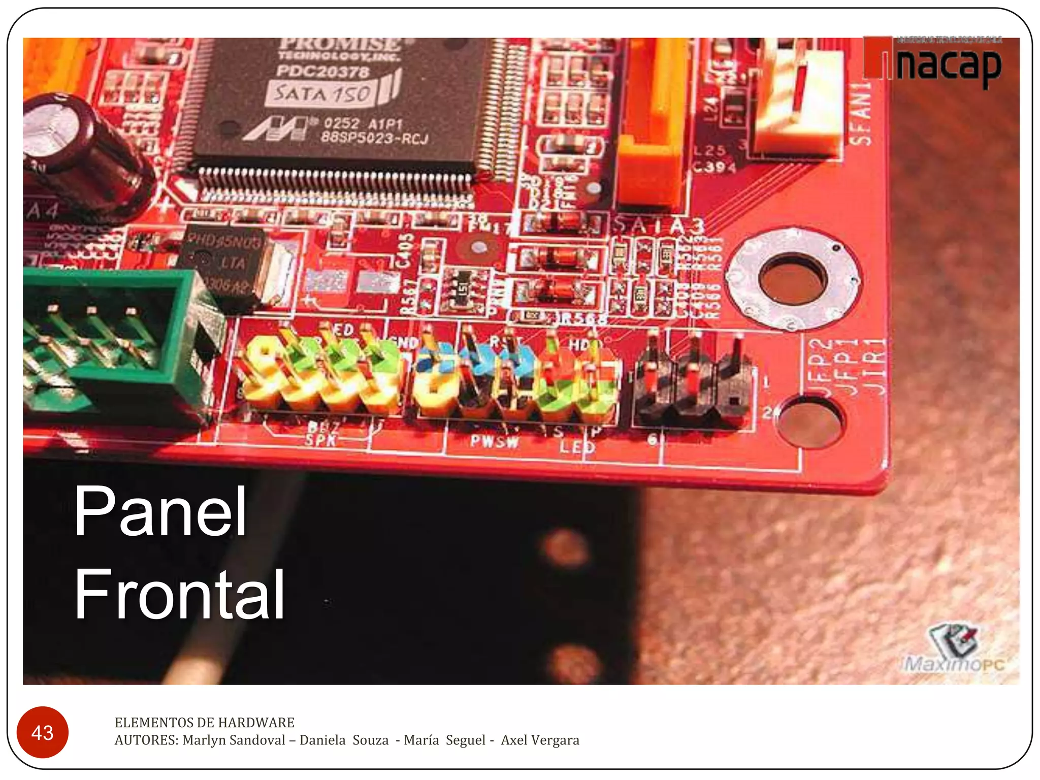 Panel
     Frontal
      ELEMENTOS DE HARDWARE
43    AUTORES: Marlyn Sandoval – Daniela Souza - María Seguel - Axel Vergara
 
