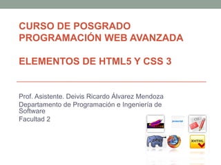 CURSO DE POSGRADO
PROGRAMACIÓN WEB AVANZADA
ELEMENTOS DE HTML5 Y CSS 3
Prof. Asistente. Deivis Ricardo Álvarez Mendoza
Departamento de Programación e Ingeniería de
Software
Facultad 2
 