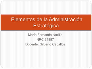María Fernanda carrillo
NRC 24887
Docente: Gilberto Ceballos
Elementos de la Administración
Estratégica
 