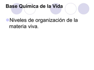Base Química de la Vida
Niveles de organización de la
materia viva.
 