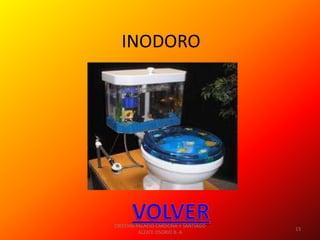 INODORO




CRISTIAN PALACIO CARDONA Y SANTIAGO
                                      13
          ALZATE OSORIO 8- A
 