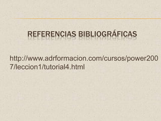 REFERENCIAS BIBLIOGRÁFICAShttp://www.adrformacion.com/cursos/power2007/leccion1/tutorial4.html