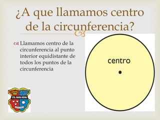 
¿Cuáles son los
elementos de la
circunferencia?
• cuerda, el segmento que
une dos puntos de la
circunferencia; las
cuerd...