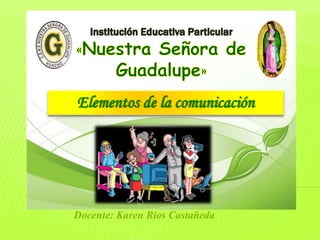 Elementos de la comunicación
Docente: Karen Ríos Castañeda
 