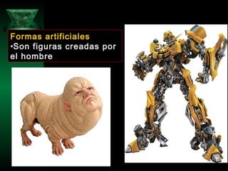 Formas artificiales
•Son figuras creadas por
el hombre
 