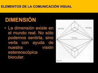 La dimensión existe en el mundo real. No sólo podemos sentirla, sino verla con ayuda de nuestra visión estereoscópica biocular.  DIMENSIÓN ELEMENTOS DE LA COMUNICACIÓN VISUAL 