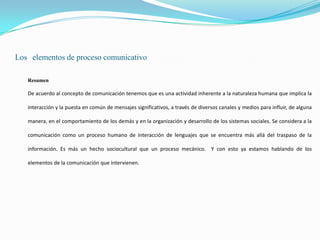 Loselementos de proceso comunicativo<br />Resumen<br />	De acuerdo al concepto de comunicación tenemos que es una activida...