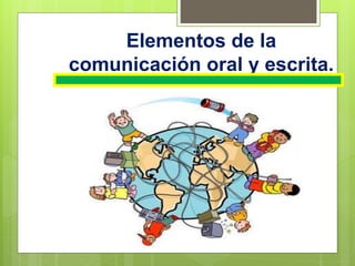 Elementos de la
comunicación oral y escrita.
 