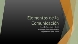 Elementos de la
Comunicación
Omar Emiliano Aguirre Gudini
Ventura de Jesús Carillo Gallardo
Ángel Emiliano Pérez Ramos
 