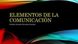 ELEMENTOS DE LA
COMUNICACIÓN
Profesor Gonzalo Monsalve Ocampo
 