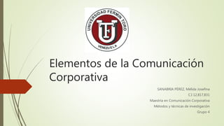 Elementos de la Comunicación
Corporativa
SANABRIA PÉREZ, Mélida Josefina
C.I 12,817,831
Maestría en Comunicación Corporativa
Métodos y técnicas de investigación
Grupo 4
 