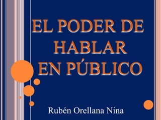 EL PODER DE
HABLAR
EN PÚBLICO
Rubén Orellana Nina
 