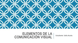 ELEMENTOS DE LA
COMUNICACIÓN VISUAL
Estudiante: Sofía Acuña
 