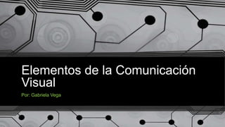 Elementos de la Comunicación
Visual
Por: Gabriela Vega
 