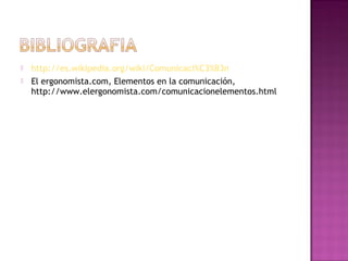    http://es.wikipedia.org/wiki/Comunicaci%C3%B3n
   El ergonomista.com, Elementos en la comunicación,
    http://www.elergonomista.com/comunicacionelementos.html
 