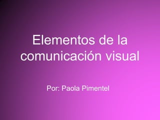 Elementos de la
comunicación visual
Por: Paola Pimentel
 