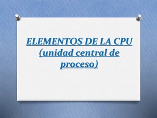 ELEMENTOS DE LA CPU
(unidad central de
proceso)
 