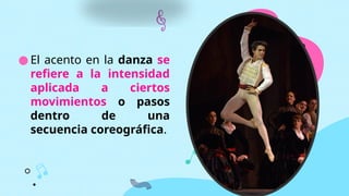 ● El acento en la danza se
refiere a la intensidad
aplicada a ciertos
movimientos o pasos
dentro de una
secuencia coreográfica.
 
