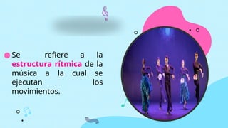 ● Se refiere a la
estructura rítmica de la
música a la cual se
ejecutan los
movimientos.
 