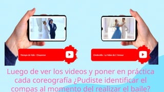 Luego de ver los videos y poner en práctica
cada coreografía ¿Pudiste identificar el
compas al momento del realizar el baile?
Cinderella - La Valse de L' Amour
Tiempo de Vals - Chayanne
 