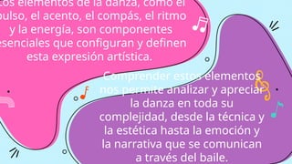 Los elementos de la danza, como el
pulso, el acento, el compás, el ritmo
y la energía, son componentes
esenciales que configuran y definen
esta expresión artística.
Comprender estos elementos
nos permite analizar y apreciar
la danza en toda su
complejidad, desde la técnica y
la estética hasta la emoción y
la narrativa que se comunican
a través del baile.
 