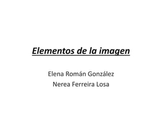 Elementos de la imagen
Elena Román González
Nerea Ferreira Losa
 