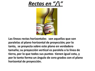 Rectas en “/”

Las líneas rectas horizontales son aquellas que son
paralelas al plano horizontal de proyección; por lo
tanto, se proyecta sobre este plano en verdadero
tamaño; su proyección vertical es paralela a la línea de
tierra, por lo que todos sus puntos tienen igual cota, y
por lo tanto forma un ángulo de cero grados con el plano
horizontal de proyección.

 
