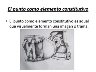 El punto como elemento constitutivo
• El punto como elemento constitutivo es aquel
que visualmente forman una imagen o trama.

 
