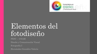 Elementos del
fotodiseño
FESC – UNAM
Diseño y Comunicación Visual
Fotografía I
Hernández González Valeria
 