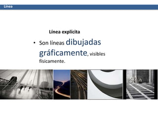 Línea
Línea explícita
• Son líneas dibujadas
gráficamente, visibles
físicamente.
 