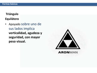 Triángulo
Formas básicas
Equilátero
• Apoyado sobre uno de
sus lados implica
verticalidad, agudeza y
seguridad, con mayor
peso visual.
 
