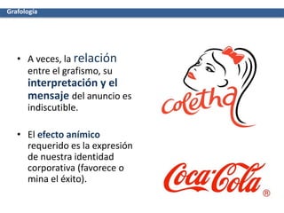 • A veces, la relación
entre el grafismo, su
interpretación y el
mensaje del anuncio es
indiscutible.
• El efecto anímico
requerido es la expresión
de nuestra identidad
corporativa (favorece o
mina el éxito).
Grafología
 