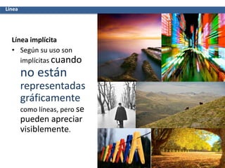 Línea
Línea implícita
• Según su uso son
implícitas cuando
no están
representadas
gráficamente
como líneas, pero se
pueden apreciar
visiblemente.
 