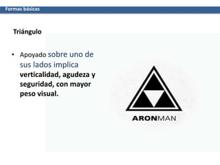 Triángulo
Formas básicas
• Apoyado sobre uno de
sus lados implica
verticalidad, agudeza y
seguridad, con mayor
peso visual.
 