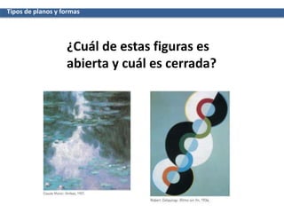 Tipos de planos y formas
¿Cuál de estas figuras es
abierta y cuál es cerrada?
 