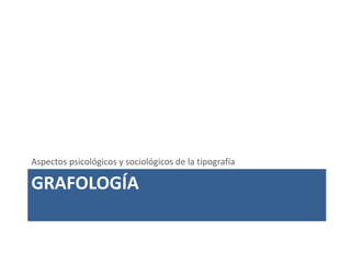 GRAFOLOGÍA
Aspectos psicológicos y sociológicos de la tipografía
 