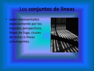 Los conjuntos de líneas
• están representados
  especialmente por los
  trazados perspectivos,
  líneas de fuga, cruces
  de rectas o líneas
  convergentes.
 