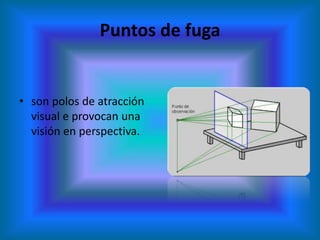 Puntos de fuga


• son polos de atracción
  visual e provocan una
  visión en perspectiva.
 