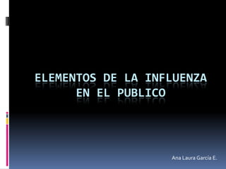 Elementos de la influenza en el publico Ana Laura García E. 