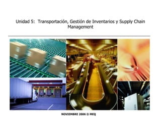 Unidad 5: Transportación, Gestión de Inventarios y Supply Chain
Management
NOVIEMBRE 2006 ® MEQ
 