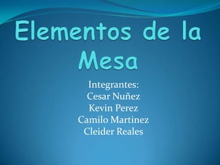 Elementos de la Mesa Integrantes: Cesar Nuñez Kevin Perez Camilo Martinez Cleider Reales 